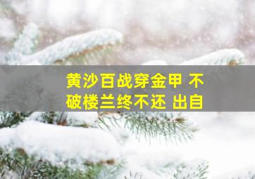 黄沙百战穿金甲 不破楼兰终不还 出自